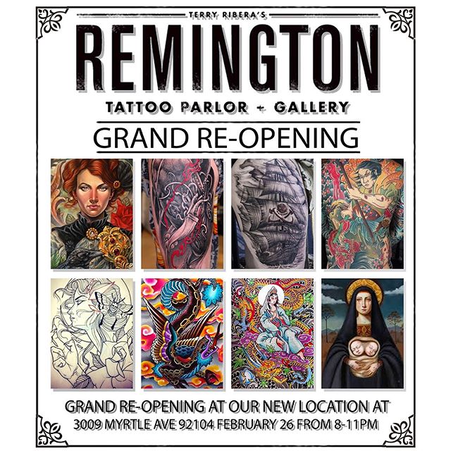 Please join us February 26th, 2016 from 8pm-11pm to celebrate the new home of Remington Tattoo and Gallery with an Art Show of original works from the Remington crew. Located at 3009 Myrtle Ave 92104, our new location boasts larger square footage, customized work stations, and some new artist additions to the Remington Family. Along with our Art Show, we are also hosting a canned-food drive for Mama's Kitchen with a raffle featuring prizes from local businesses and artists. Help us support this great cause by bringing canned-food goods to donate, each can equals one raffle ticket, so bring as many as you'd like! "We feel that the new space reflects our talent and hard-work in a comfortable, personalized environment." says owner Terry Ribera "We are excited about our new transition, and look forward to hosting future events that support the arts in our community." We appreciate having this opportunity to thank all of our clients for their continued support throughout the years, and we look forward to celebrating our new space with you! Adult beverages and snacks will be served.